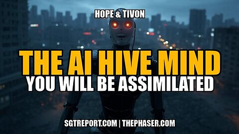 THE AI HIVE MIND: TOTAL ASSIMILATION -- Hope & Tivon/SGTReport