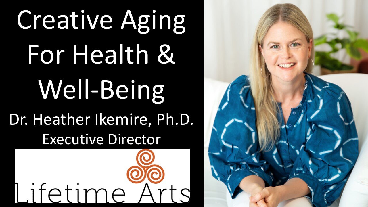 Dr Heather Ikemire, PhD - Executive Director, Lifetime Arts - Creative Aging For Health & Well-Being