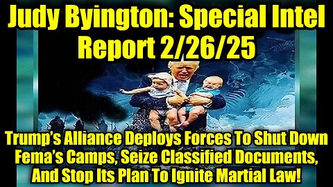 Judy Byington: Special Intel Report 2/26/25: Trump’s Alliance Deploys Forces To Shut Down Fema’s Camps, Seize Classified Documents, And Stop Its Plan To Ignite Martial Law!