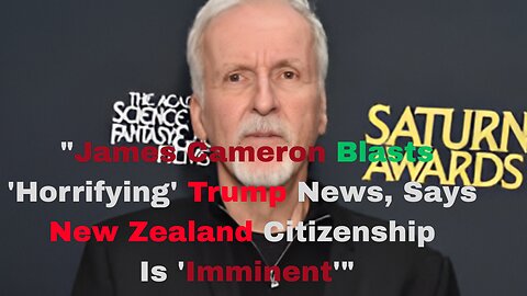 "James Cameron Blasts 'Horrifying' Trump News, Says New Zealand Citizenship Is 'Imminent'"