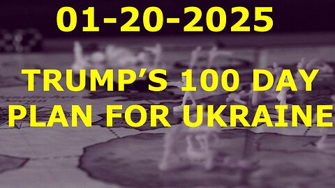 JANUARY 20, 2025 - TRUMP'S 100 DAY PLAN FOR UKRAINE