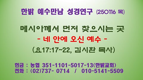 250116(목) 메시아께서 먼저 찾으시는 곳 -네 안에 오신 예수 (요17:17~22절) [예수만남 성경연구] 한밝모바일교회 김시환 목사