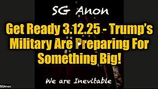 SG Anon- Get Ready 3.12.25 - Trump’s Military Are Preparing For Something Big!