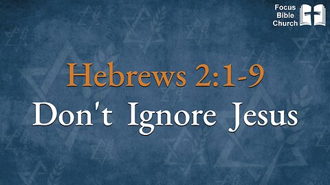 Hebrews 2:1-9 Don’t Ignore Jesus