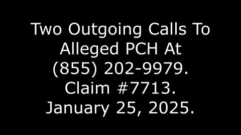 Two Outgoing Calls To Alleged PCH At (855) 202-9979, Claim #7713, January 25, 2025