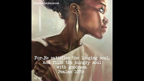 God satisfies the longing soul, And fills the hungry soul with goodness.