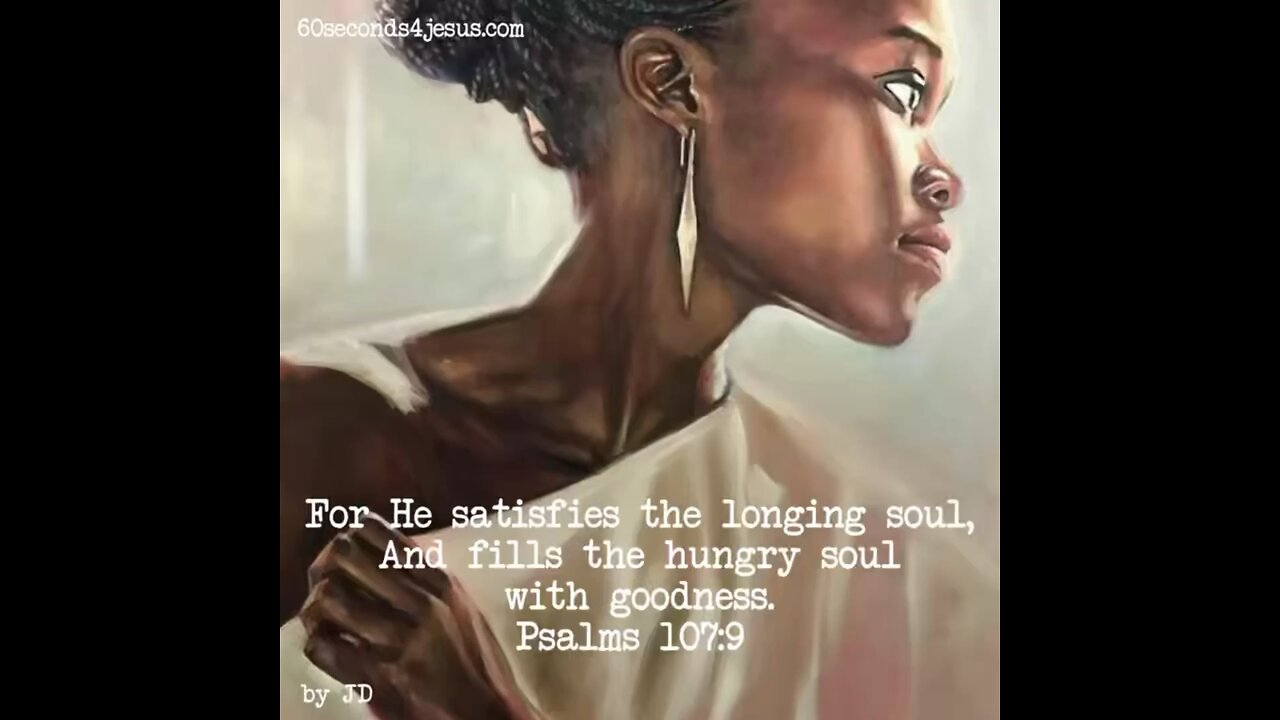 God satisfies the longing soul, And fills the hungry soul with goodness.