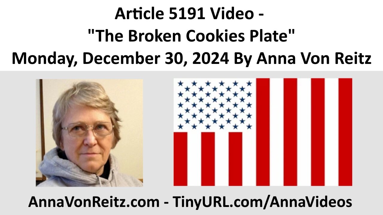 Article 5191 Video - The Broken Cookies Plate - Monday, December 30, 2024 By Anna Von Reitz