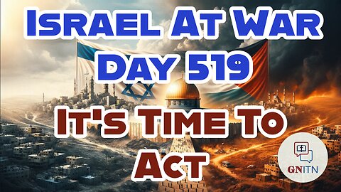 GNITN Special Edition Israel At War Day 519: It’s Time To Act