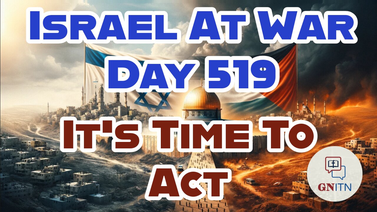 GNITN Special Edition Israel At War Day 519: It’s Time To Act