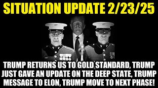 Situation Update 2/23/25: President Trump Returns US To Gold Standard, Trump Move To Next Phase!