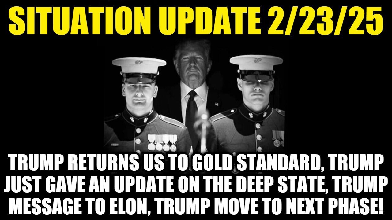 Situation Update 2/23/25: President Trump Returns US To Gold Standard, Trump Move To Next Phase!