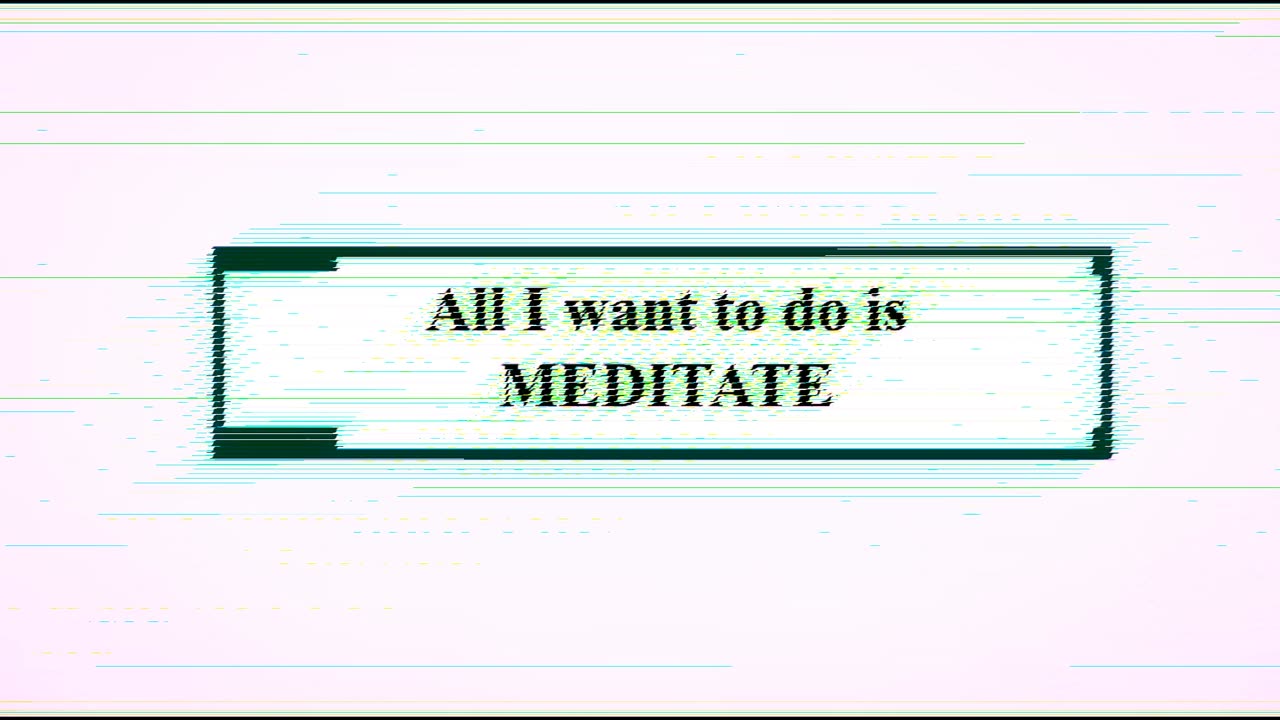 All I want to do is Meditate.