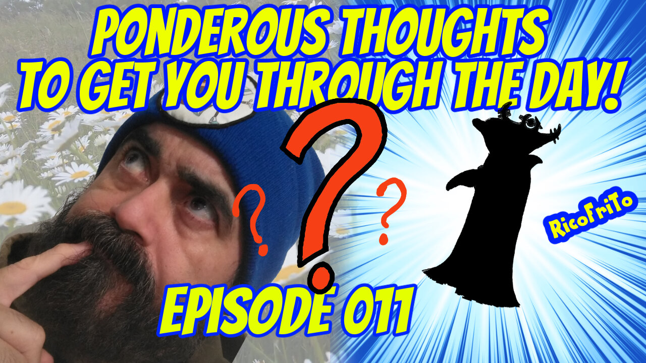 Ponderous thoughts to get you through the day... (Ep11)