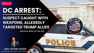 DC Arrest: Suspect Caught With Weapons, Allegedly Targeted At Trump Allies | Eric Deters Show