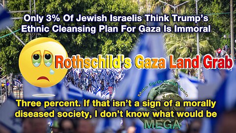 Rothschild's Gaza Land Grab -- ROMAN EMPIRE 2.0 -- Only 3% Of Jewish Israelis Think Trump’s Ethnic Cleansing Plan For Gaza Is Immoral | Three percent. If that isn’t a sign of a morally diseased society, I don’t know what would be.