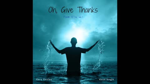 OH, GIVE THANKS - (Psalm 107:6, 66:1)