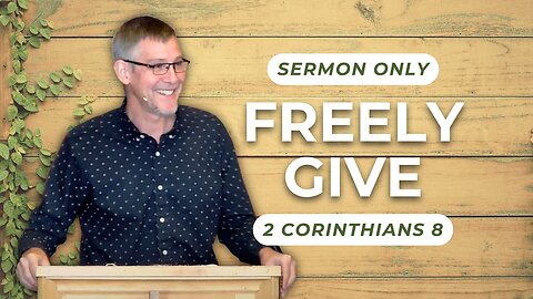 Freely Give — 2 Corinthians 8 (Sermon Only)