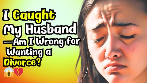 I Caught My Husband —Am I Wrong for Wanting a Divorce? 😱💔 - reddit stories relationships