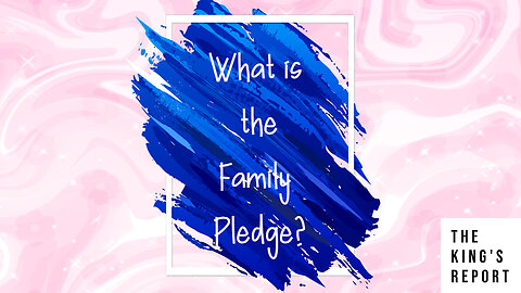 What is the Family Pledge? Part 3 (The King's Report 03/12/2025)