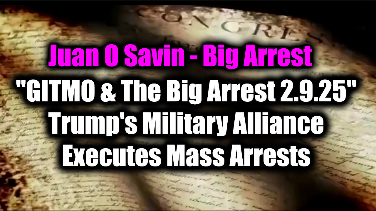 Juan O Savin "GITMO & The Big Arrest 2.9.25" - Trump's Military Alliance Executes Mass Arrests