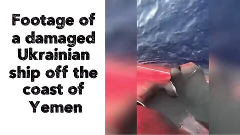 Footage of a damaged Ukrainian ship off the coast of Yemen