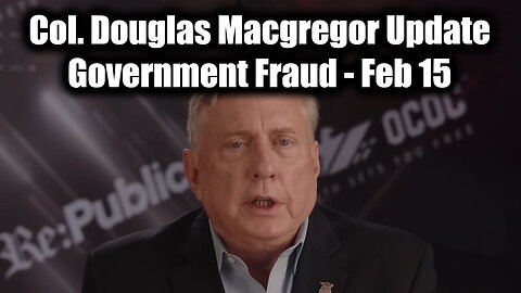 Col. Douglas Macgregor Update "Government Fraud" - Feb 15