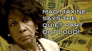 Mad Maxine Says The Quiet Part Out Loud!