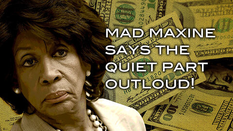 Mad Maxine Says The Quiet Part Out Loud!