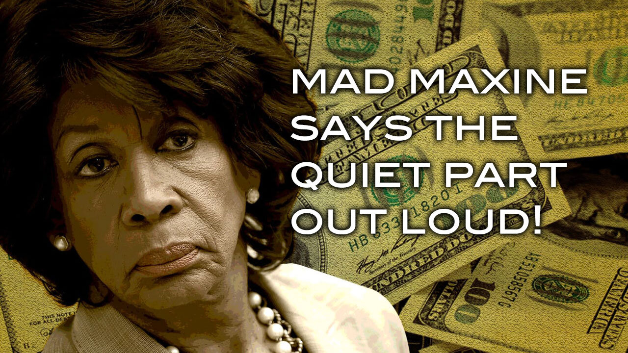 Mad Maxine Says The Quiet Part Out Loud!