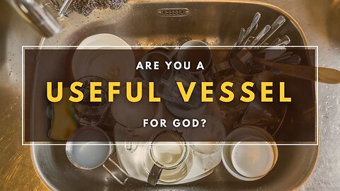 How Can You Be a Useful Vessel for God’s Service?