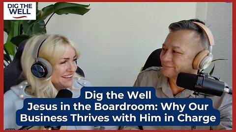 Dig the Well | Episode 20: Jesus in the Boardroom: Why Our Business Thrives with Him in Charge