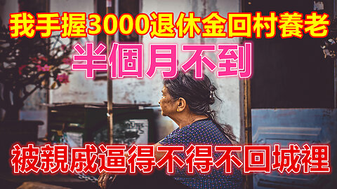 我手握3000退休金回村養老，半個月不到，被親戚逼得不得不回城裡❤️ 【 #美好人生智慧 】❤️ #為人處事 #生活經驗 #情感故事 #退休 #中年 #婚姻 #生活 #健康 #故事