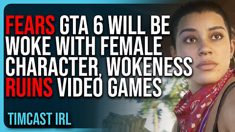 "FEARS GTA 6 Will Be Woke With Female Character, Wokeness RUINS Video Games, THEY DON’T LEARN"