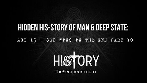 Hidden His-Story of Man & Deep State: Act 15 - God Wins In The End Part 10