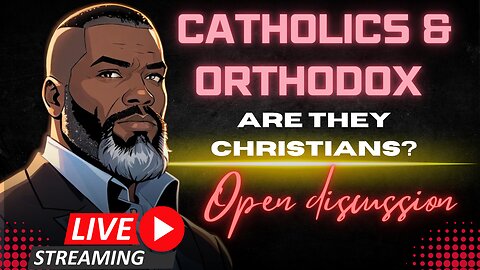 Open Discussion: Are Catholics & Orthodox CHRISTIANS??