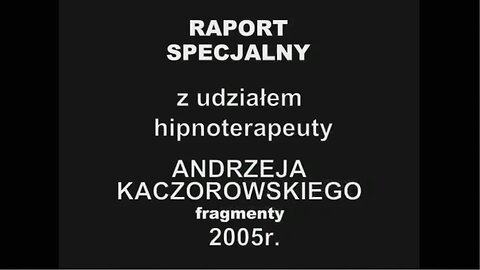 RAPORT SPECJALNY Z UDZIAŁEM HIPNOTERAPEUTY ANDRZEJA KACZOROWSKIEGO CZĘŚĆ 2 FRAGMENTY