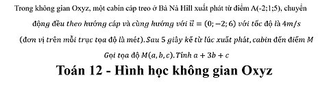 Toán 12: Trong không gian Oxyz, một cabin cáp treo ở Bà Nà Hill xuất phát từ điểm A(-2;1;5),