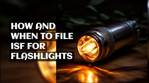 Mastering ISF Filings for Flashlights: Avoid Delays and Penalties!