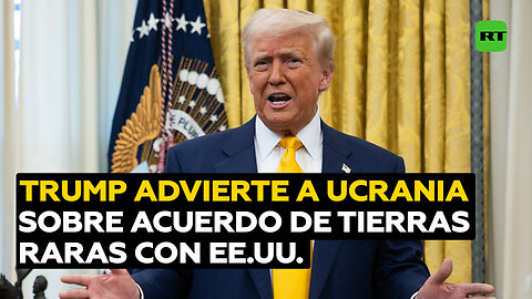 Trump a Ucrania: O firma un acuerdo de tierras raras con EE.UU. o tendrá problemas