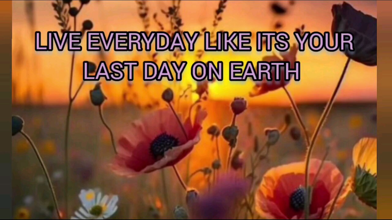 LIVE EVERY DAY LIKE IT'S YOUR LAST DAY ON EARTH