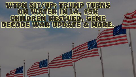 WTPN Sit/Up: Trump Turns On Water In LA, 75K Children Rescued, Gene Decode War Update & More.