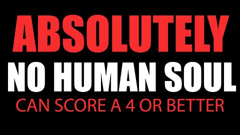 No human soul will be able to score a 4 or better