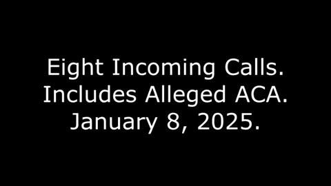 Eight Incoming Calls: Includes Alleged ACA, January 8, 2025