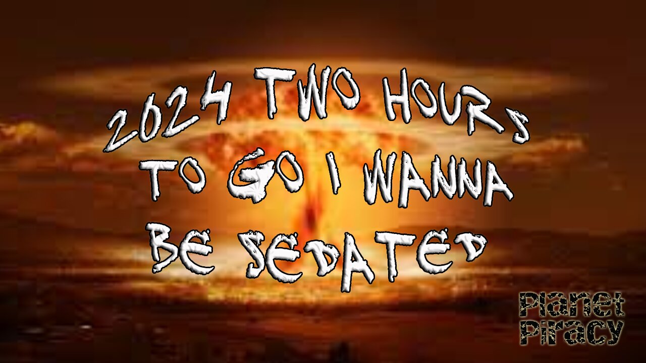 Planet Piracy 071: 2024 Two Hours to go I wanna be sedated