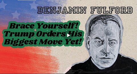 Benjamin Fulford- Brace Yourself! Trump Orders His Biggest Move Yet!!!