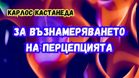 КАСТАНЕДА - за ВЪЗНАМЕРЯВАНЕТО на перцепцията (от серията обяснения)