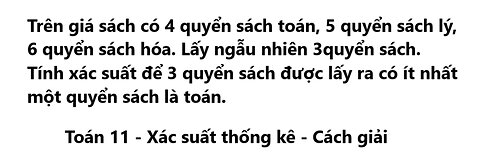 Toán 11: Trên giá sách có 4 quyển sách toán, 5 quyển sách lý, 6 quyển sách hóa. Lấy ngẫu nhiên 3