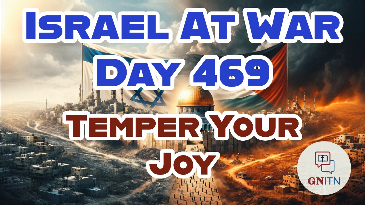 GNITN Special Edition Israel At War Day 469: Temper Your Joy