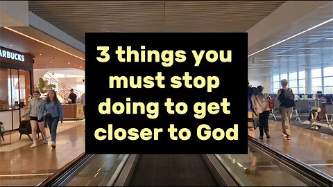 3 Things To Stop Doing To Get Closer To God.